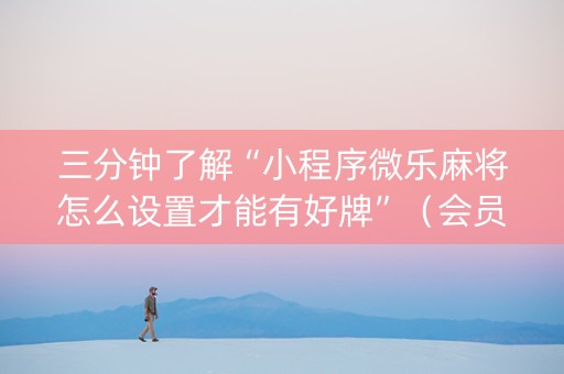 三分钟了解“小程序微乐麻将怎么设置才能有好牌”（会员会提高胜率吗)