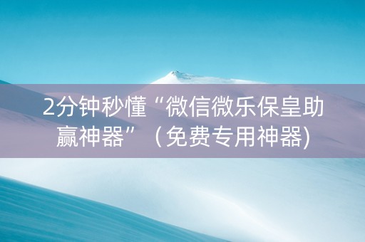 2分钟秒懂“微信微乐保皇助赢神器”（免费专用神器)