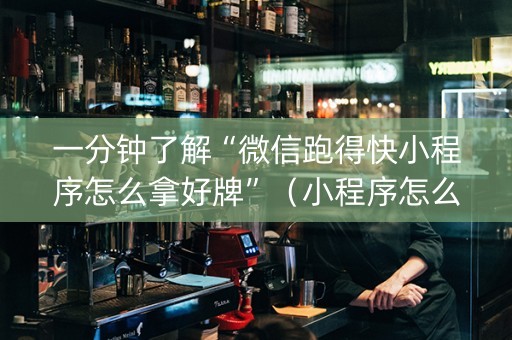 一分钟了解“微信跑得快小程序怎么拿好牌”（小程序怎么才会赢)