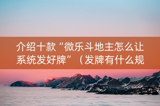 介绍十款“微乐斗地主怎么让系统发好牌”（发牌有什么规律吗)