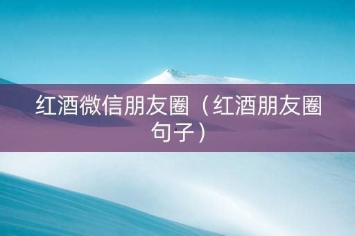 红酒微信朋友圈（红酒朋友圈句子）