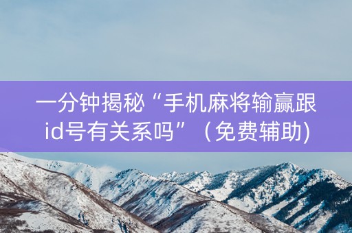 一分钟揭秘“手机麻将输赢跟id号有关系吗”（免费辅助)
