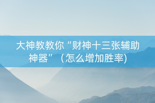 大神教教你“财神十三张辅助神器”（怎么增加胜率)