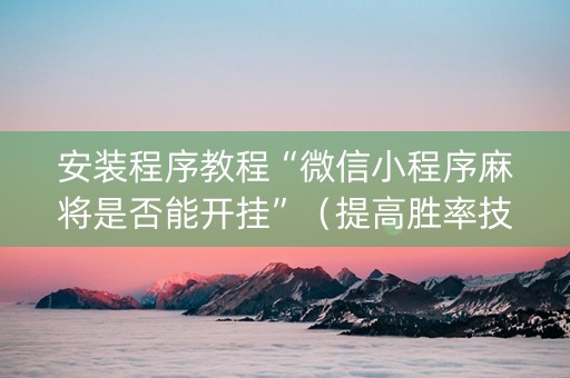 安装程序教程“微信小程序麻将是否能开挂”（提高胜率技巧)