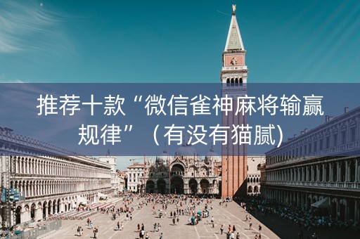 推荐十款“微信雀神麻将输赢规律”（有没有猫腻)