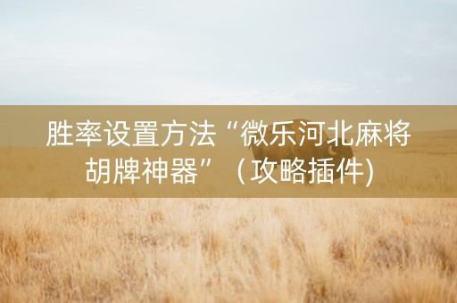 胜率设置方法“微乐河北麻将胡牌神器”（攻略插件)