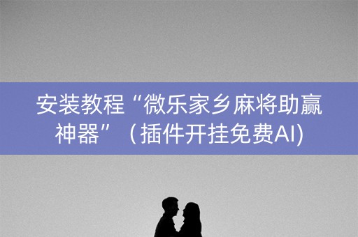 安装教程“微乐家乡麻将助赢神器”（插件开挂免费AI)