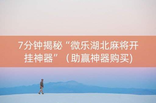 7分钟揭秘“微乐湖北麻将开挂神器”（助赢神器购买)