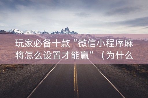 玩家必备十款“微信小程序麻将怎么设置才能赢”（为什么有人一直赢)