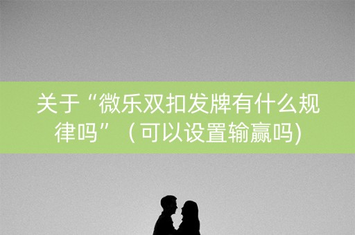 关于“微乐双扣发牌有什么规律吗”（可以设置输赢吗)