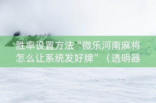 胜率设置方法“微乐河南麻将怎么让系统发好牌”（透明器教程)