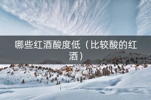 哪些红酒酸度低（比较酸的红酒）