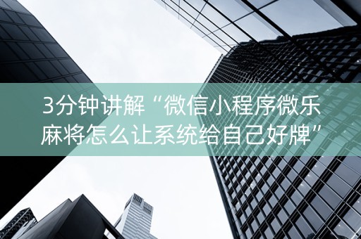 3分钟讲解“微信小程序微乐麻将怎么让系统给自己好牌”（万能开挂神器)