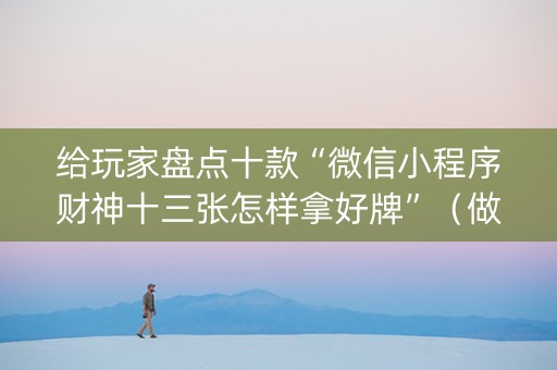 给玩家盘点十款“微信小程序财神十三张怎样拿好牌”（做弊器软件下载)