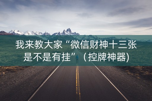 我来教大家“微信财神十三张是不是有挂”（控牌神器)