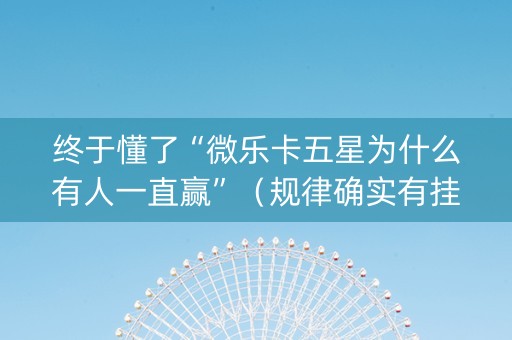 终于懂了“微乐卡五星为什么有人一直赢”（规律确实有挂)