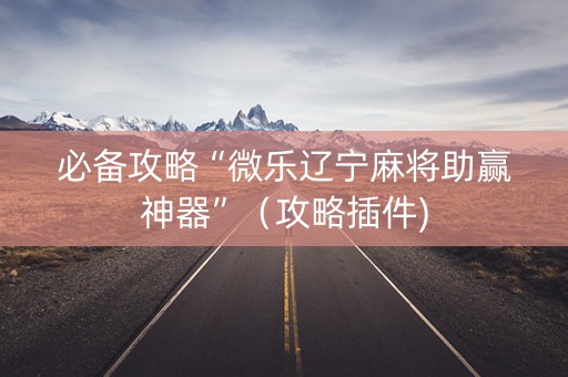 必备攻略“微乐辽宁麻将助赢神器”（攻略插件)