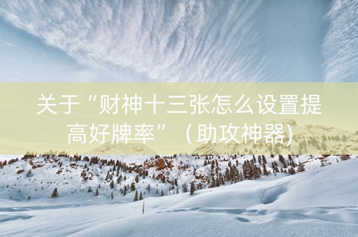 关于“财神十三张怎么设置提高好牌率”（助攻神器)