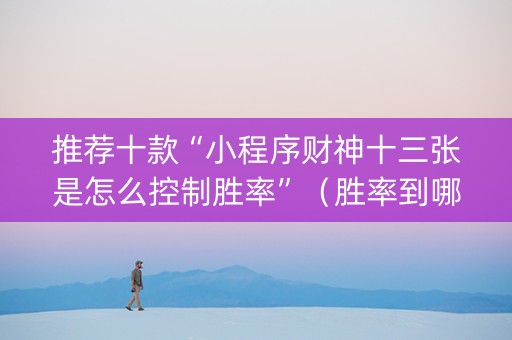 推荐十款“小程序财神十三张是怎么控制胜率”（胜率到哪调)
