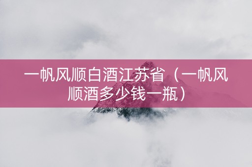 一帆风顺白酒江苏省（一帆风顺酒多少钱一瓶）