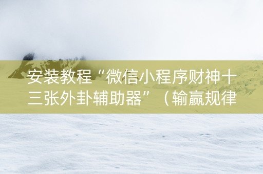 安装教程“微信小程序财神十三张外卦辅助器”（输赢规律)
