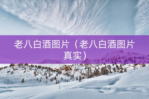 老八白酒图片（老八白酒图片真实）
