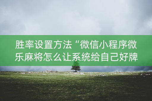 胜率设置方法“微信小程序微乐麻将怎么让系统给自己好牌”（输赢有什么规律)