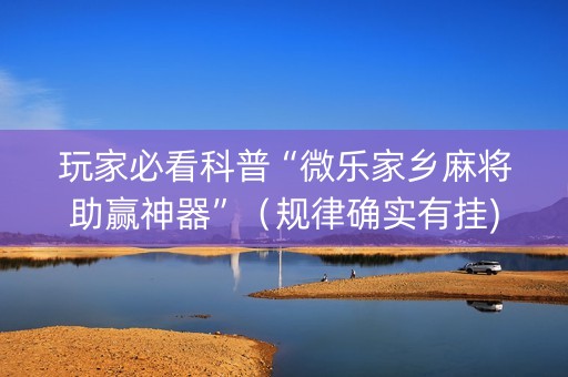 玩家必看科普“微乐家乡麻将助赢神器”（规律确实有挂)