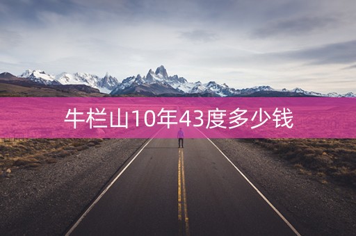 牛栏山10年43度多少钱