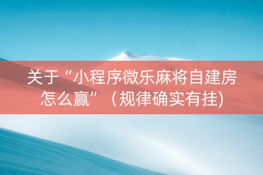 关于“小程序微乐麻将自建房怎么赢”（规律确实有挂)