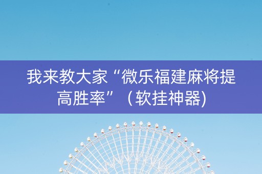 我来教大家“微乐福建麻将提高胜率”（软挂神器)