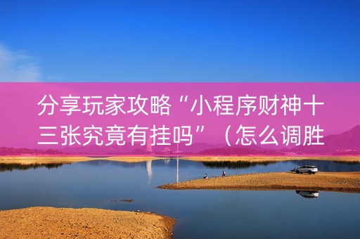 分享玩家攻略“小程序财神十三张究竟有挂吗”（怎么调胜率)