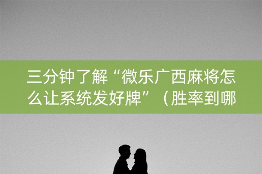 三分钟了解“微乐广西麻将怎么让系统发好牌”（胜率到哪调)