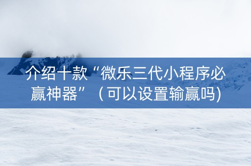 介绍十款“微乐三代小程序必赢神器”（可以设置输赢吗)