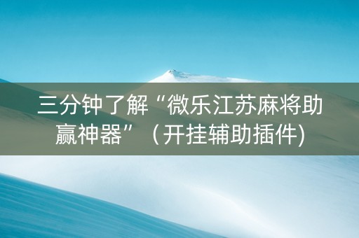 三分钟了解“微乐江苏麻将助赢神器”（开挂辅助插件)