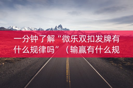 一分钟了解“微乐双扣发牌有什么规律吗”（输赢有什么规律)
