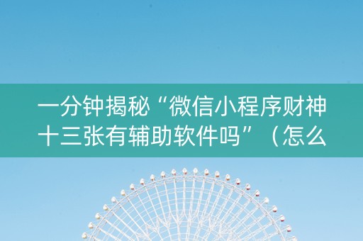 一分钟揭秘“微信小程序财神十三张有辅助软件吗”（怎么能让牌好一点)