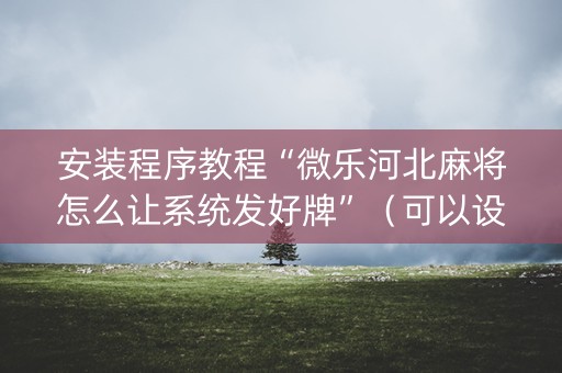 安装程序教程“微乐河北麻将怎么让系统发好牌”（可以设置输赢吗)