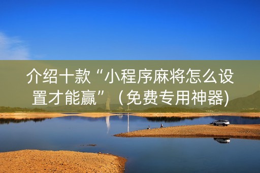 介绍十款“小程序麻将怎么设置才能赢”（免费专用神器)