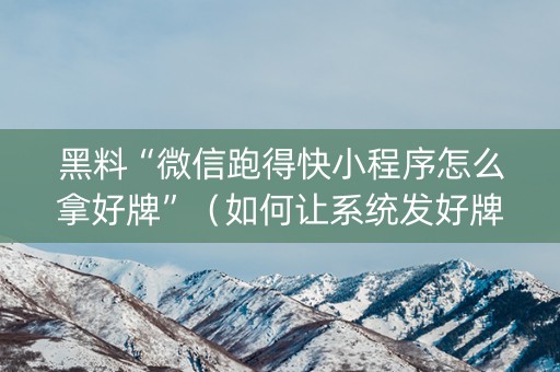 黑料“微信跑得快小程序怎么拿好牌”（如何让系统发好牌)