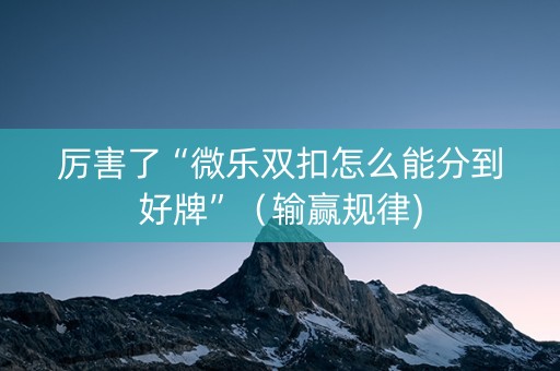 厉害了“微乐双扣怎么能分到好牌”（输赢规律)