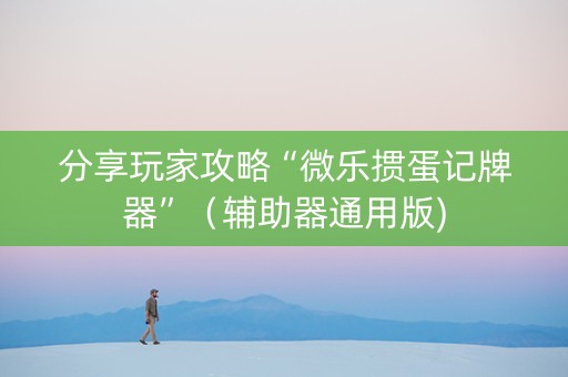 分享玩家攻略“微乐掼蛋记牌器”（辅助器通用版)