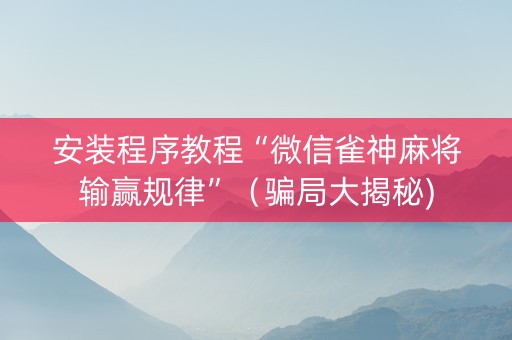 安装程序教程“微信雀神麻将输赢规律”（骗局大揭秘)