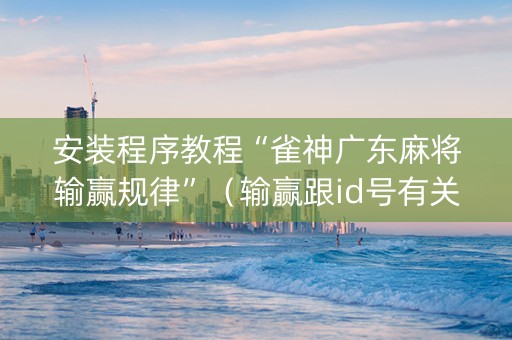 安装程序教程“雀神广东麻将输赢规律”（输赢跟id号有关系吗)