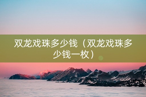 双龙戏珠多少钱（双龙戏珠多少钱一枚）