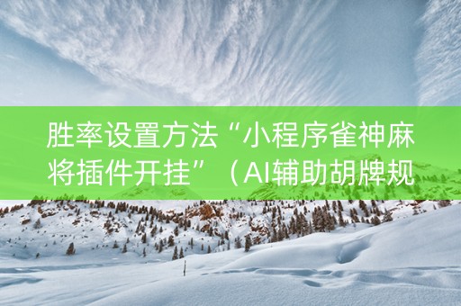 胜率设置方法“小程序雀神麻将插件开挂”（AI辅助胡牌规则)