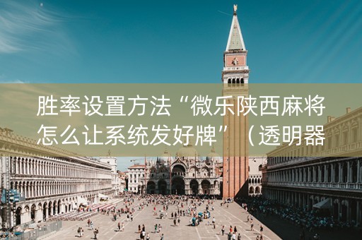 胜率设置方法“微乐陕西麻将怎么让系统发好牌”（透明器教程)