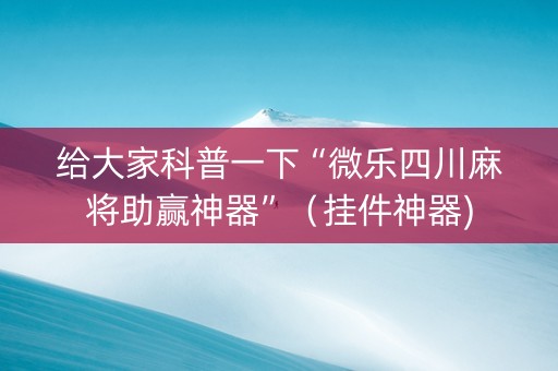 给大家科普一下“微乐四川麻将助赢神器”（挂件神器)