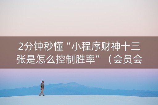 2分钟秒懂“小程序财神十三张是怎么控制胜率”（会员会提高胜率吗)