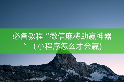必备教程“微信麻将助赢神器”（小程序怎么才会赢)